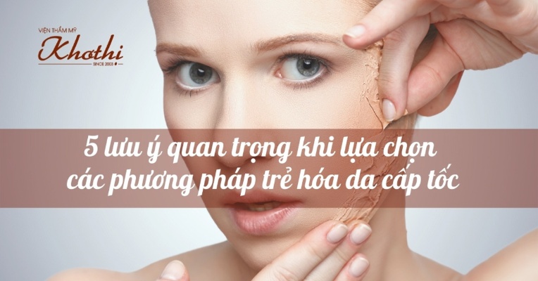 5 lưu ý quan trọng khi lựa chọn các phương pháp trẻ hóa da cấp tốc